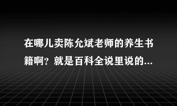 在哪儿卖陈允斌老师的养生书籍啊？就是百科全说里说的那些养生秘籍!