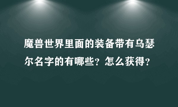 魔兽世界里面的装备带有乌瑟尔名字的有哪些？怎么获得？