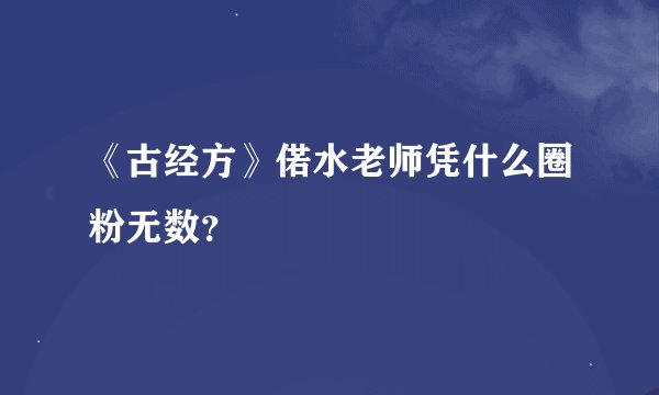 《古经方》偌水老师凭什么圈粉无数？