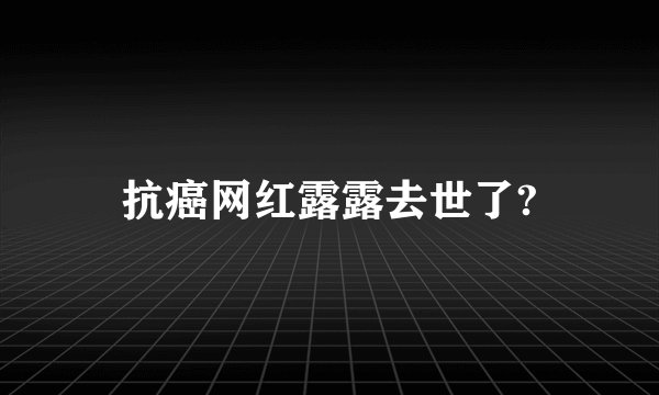 抗癌网红露露去世了?