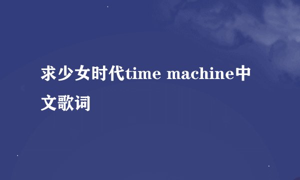 求少女时代time machine中文歌词
