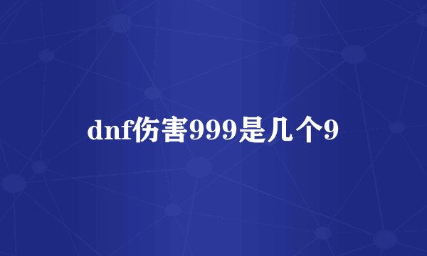 dnf伤害999是几个9