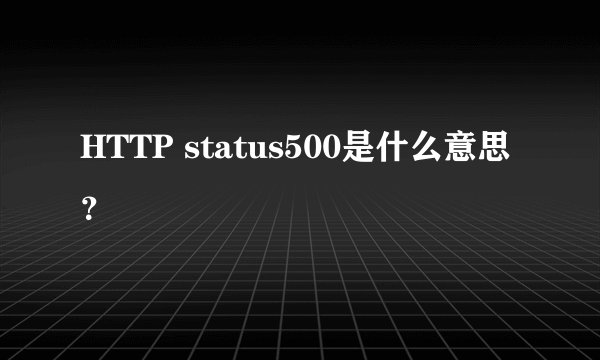 HTTP status500是什么意思？