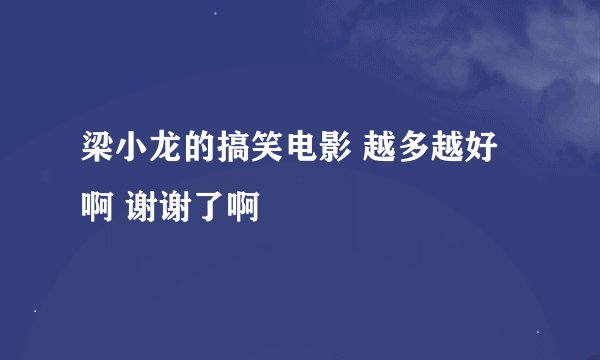 梁小龙的搞笑电影 越多越好啊 谢谢了啊