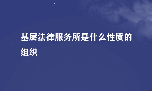 基层法律服务所是什么性质的组织