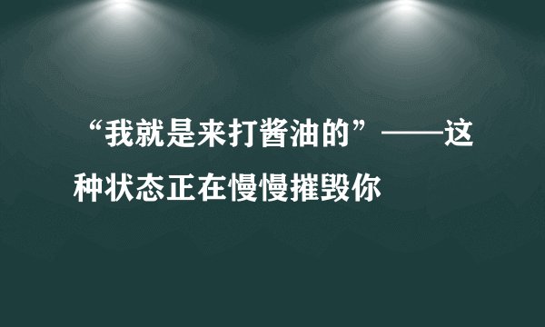 “我就是来打酱油的”——这种状态正在慢慢摧毁你