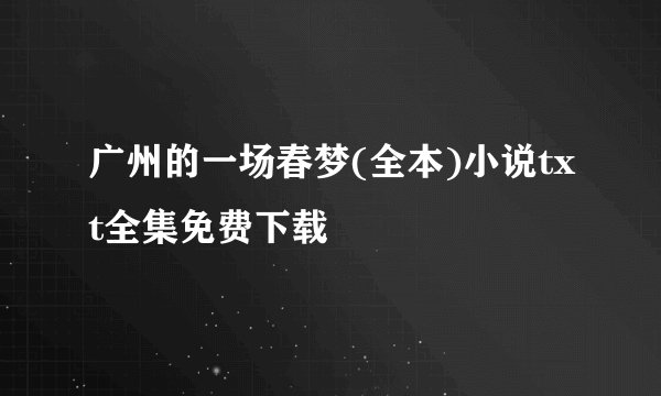 广州的一场春梦(全本)小说txt全集免费下载
