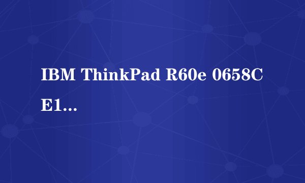 IBM ThinkPad R60e 0658CE1这款笔记本，是2006年的，最大支持多大的内存？谢谢