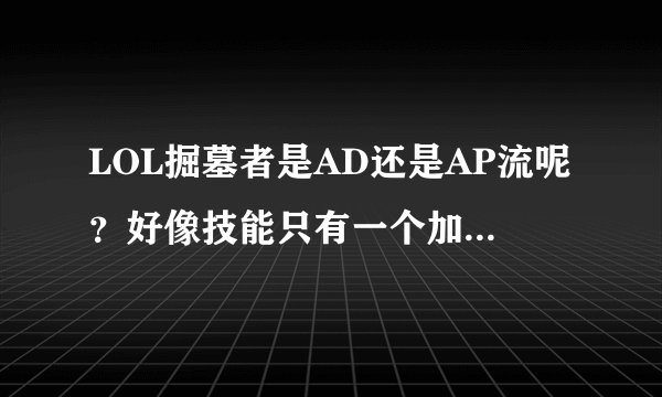 LOL掘墓者是AD还是AP流呢？好像技能只有一个加物理的！拜托各位大神