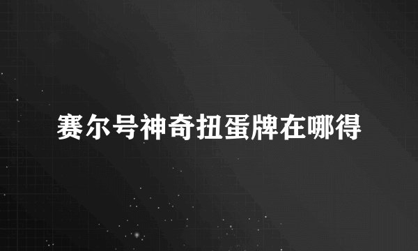 赛尔号神奇扭蛋牌在哪得