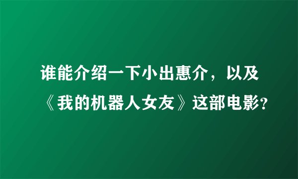 谁能介绍一下小出惠介，以及《我的机器人女友》这部电影？