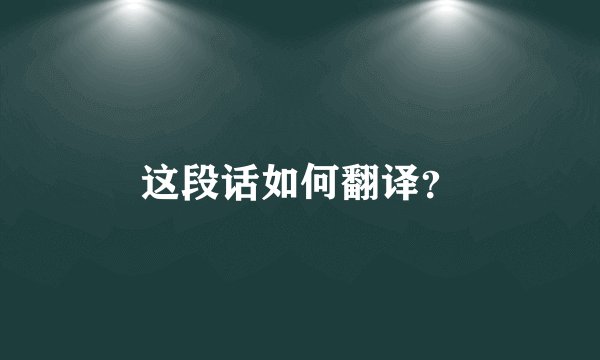 这段话如何翻译？