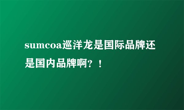 sumcoa巡洋龙是国际品牌还是国内品牌啊？！