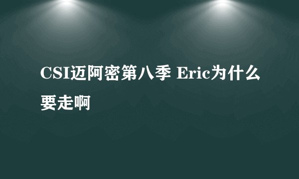 CSI迈阿密第八季 Eric为什么要走啊