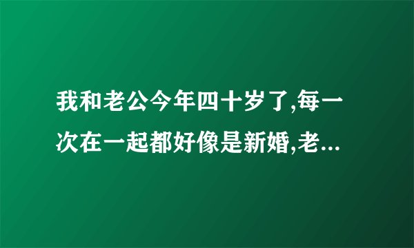 我和老公今年四十岁了,每一次在一起都好像是新婚,老公有的时候一夜要好几次,这样对他的身体有影响吗