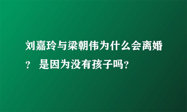 刘嘉玲与梁朝伟为什么会离婚？ 是因为没有孩子吗？