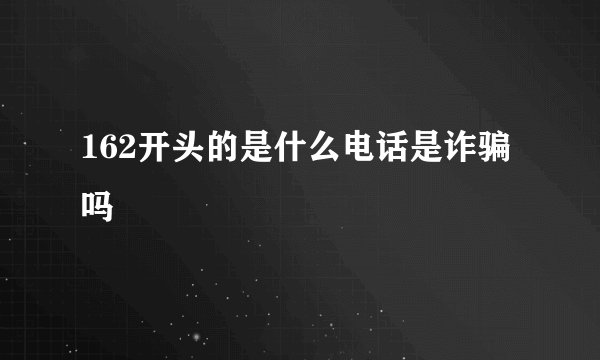 162开头的是什么电话是诈骗吗