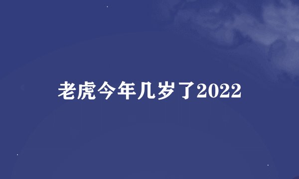 老虎今年几岁了2022