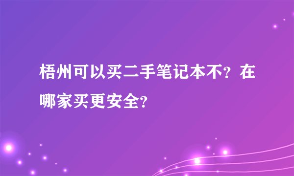 梧州可以买二手笔记本不？在哪家买更安全？