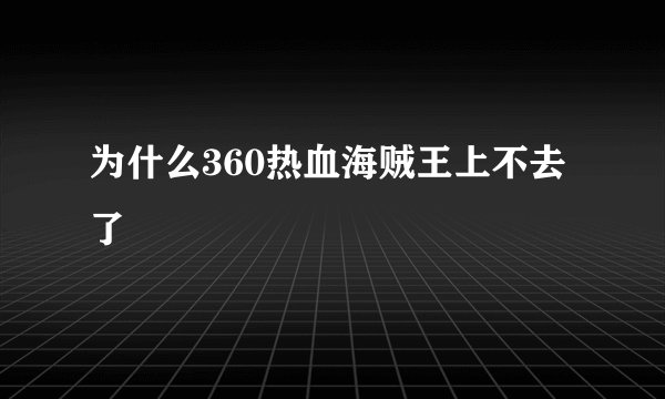 为什么360热血海贼王上不去了