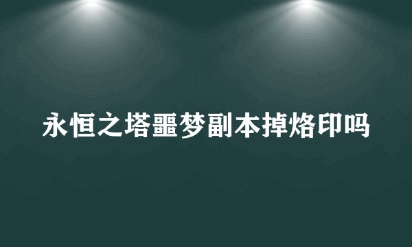 永恒之塔噩梦副本掉烙印吗
