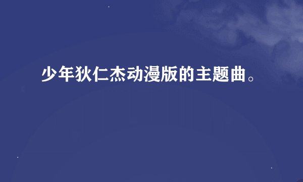 少年狄仁杰动漫版的主题曲。