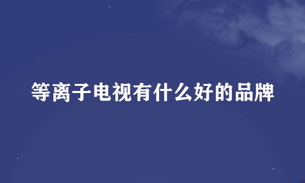 等离子电视有什么好的品牌