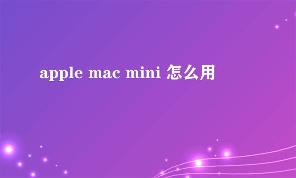 apple mac mini 怎么用