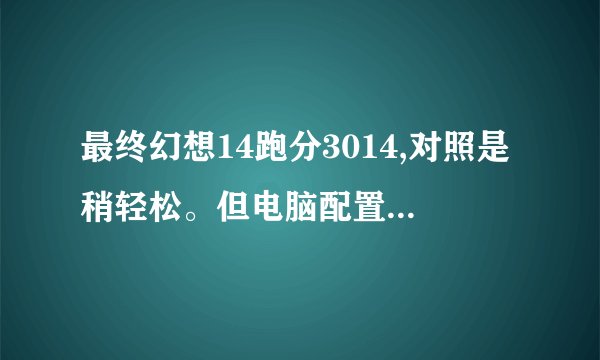 最终幻想14跑分3014,对照是稍轻松。但电脑配置有几项达不到官网要求.能玩儿吗？