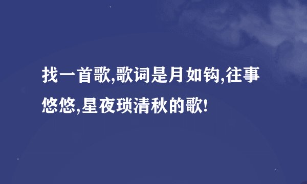 找一首歌,歌词是月如钩,往事悠悠,星夜琐清秋的歌!