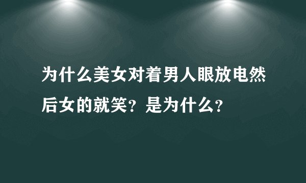 为什么美女对着男人眼放电然后女的就笑？是为什么？