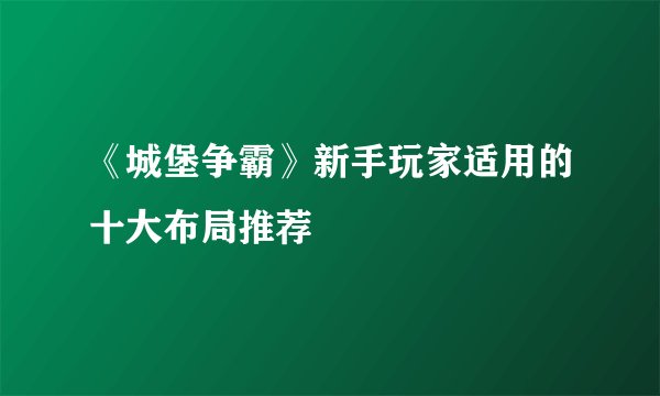 《城堡争霸》新手玩家适用的十大布局推荐