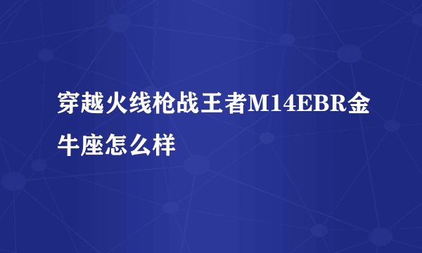 穿越火线枪战王者M14EBR金牛座怎么样