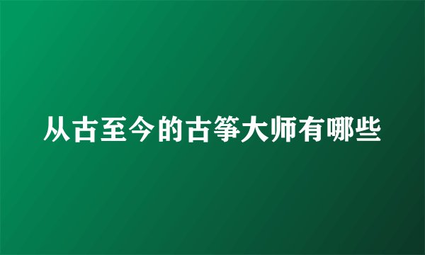 从古至今的古筝大师有哪些