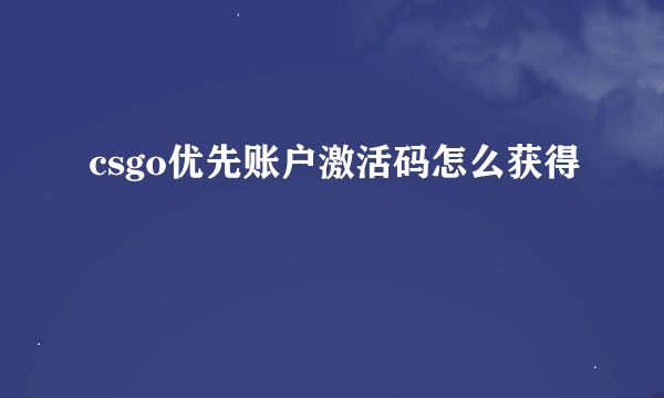 csgo优先账户激活码怎么获得