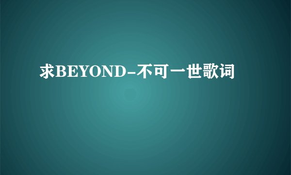求BEYOND-不可一世歌词