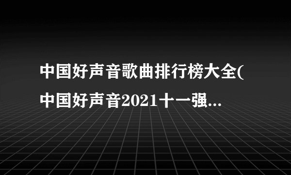 中国好声音歌曲排行榜大全(中国好声音2021十一强进八歌曲？)