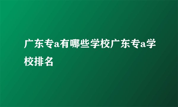 广东专a有哪些学校广东专a学校排名