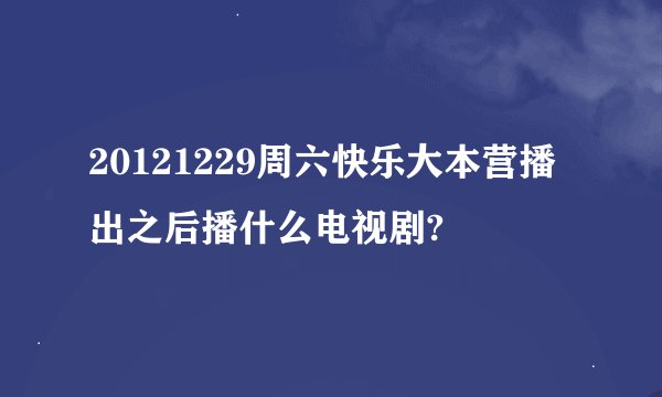 20121229周六快乐大本营播出之后播什么电视剧?