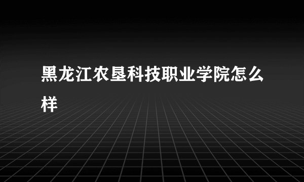 黑龙江农垦科技职业学院怎么样