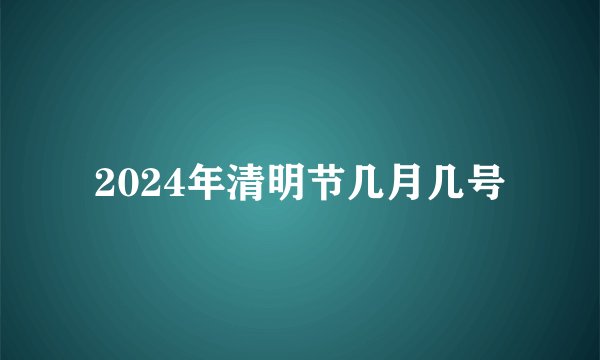 2024年清明节几月几号