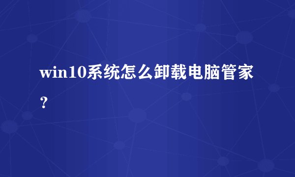 win10系统怎么卸载电脑管家？