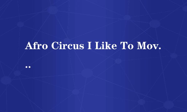 Afro Circus I Like To Move It的歌词急需!!!