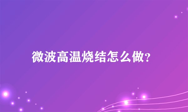 微波高温烧结怎么做？