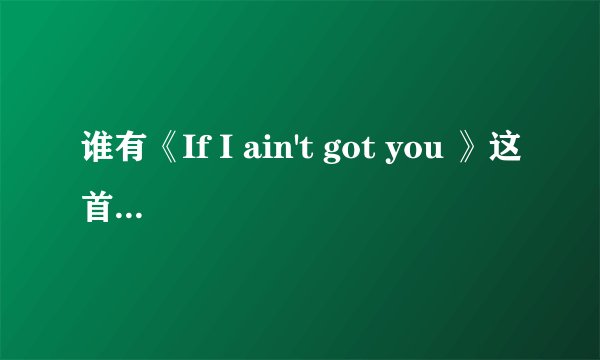 谁有《If I ain't got you 》这首英文歌的翻译和歌词？
