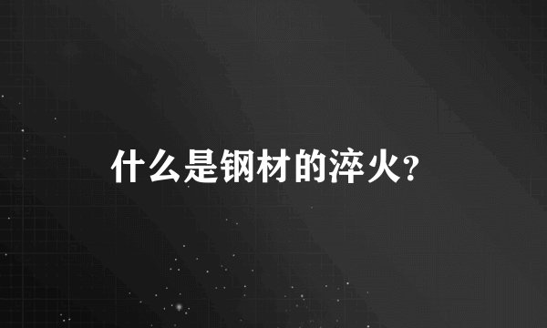 什么是钢材的淬火？