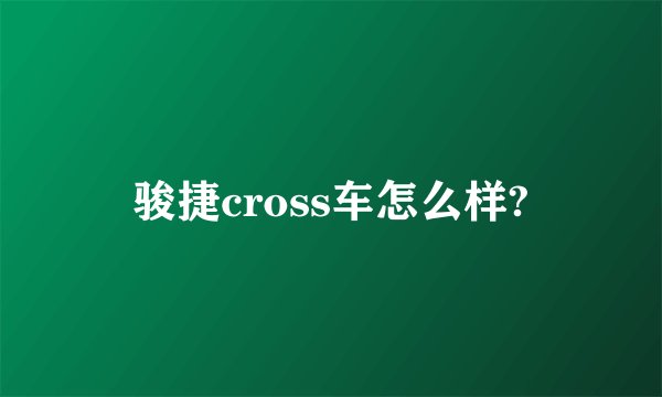 骏捷cross车怎么样?