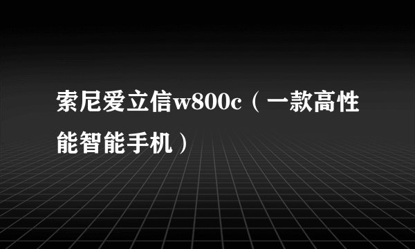 索尼爱立信w800c（一款高性能智能手机）