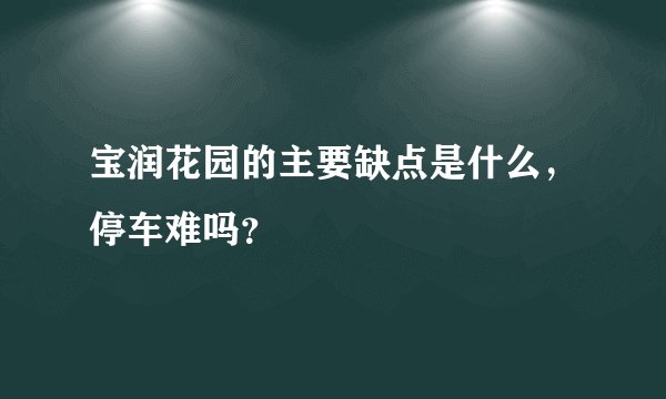 宝润花园的主要缺点是什么，停车难吗？