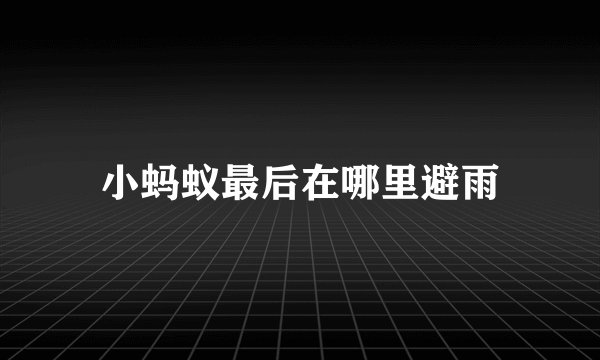 小蚂蚁最后在哪里避雨